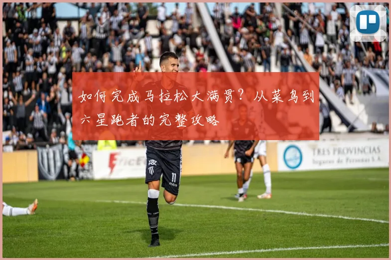 如何完成马拉松大满贯?从菜鸟到六星跑者的完整攻略