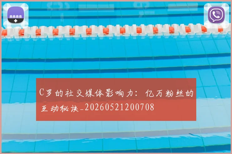 C罗的社交媒体影响力：亿万粉丝的互动秘诀_20260521200708