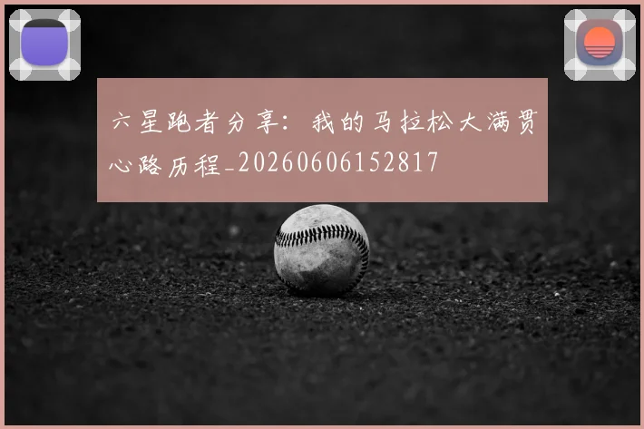 六星跑者分享：我的马拉松大满贯心路历程_20260606152817