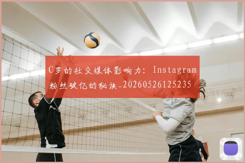 C罗的社交媒体影响力:Instagram粉丝破亿的秘诀_20260526125235