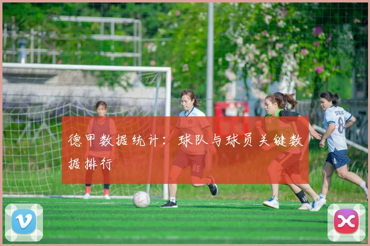 德甲数据统计：球队与球员关键数据排行