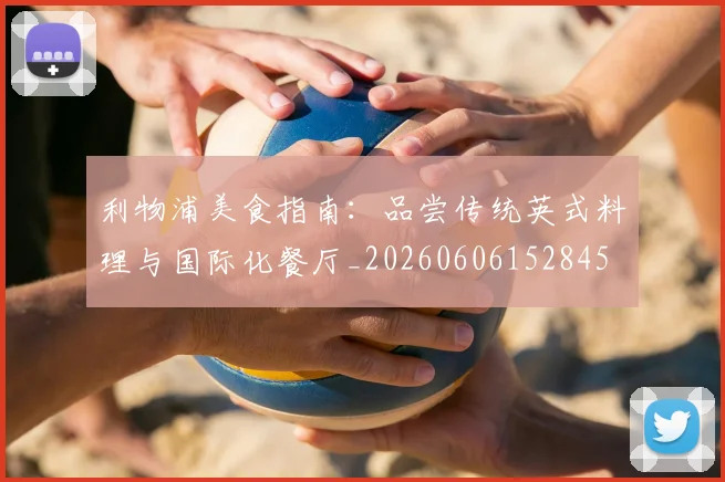 利物浦美食指南：品尝传统英式料理与国际化餐厅_20260606152845