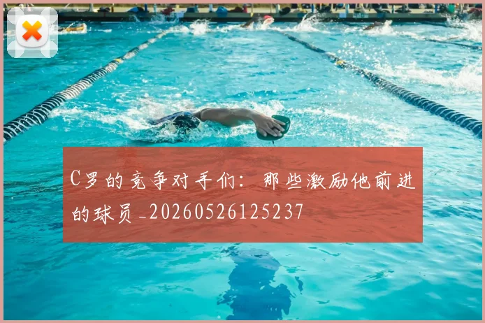 C罗的竞争对手们:那些激励他前进的球员_20260526125237