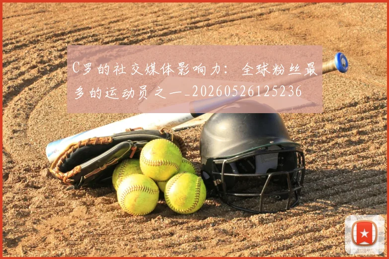 C罗的社交媒体影响力:全球粉丝最多的运动员之一_20260526125236