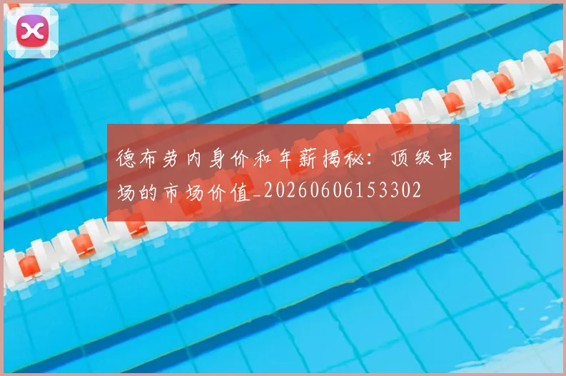 德布劳内身价和年薪揭秘：顶级中场的市场价值_20260606153302