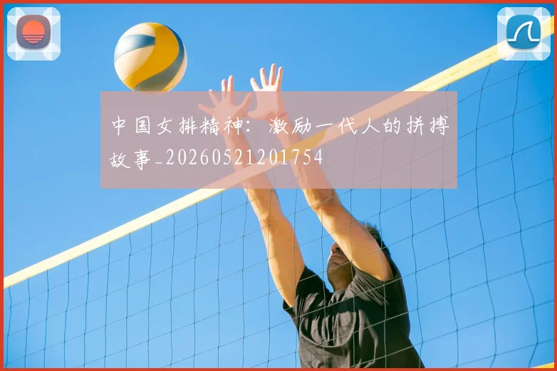 中国女排精神：激励一代人的拼搏故事_20260521201754