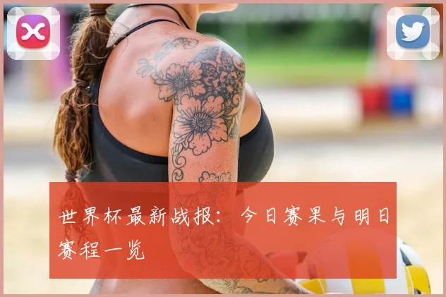 世界杯最新战报：今日赛果与明日赛程一览