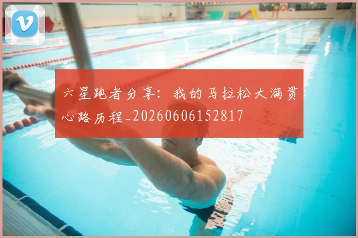 六星跑者分享:我的马拉松大满贯心路历程_20260606152817
