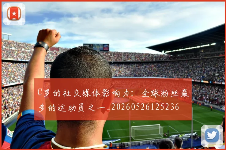 C罗的社交媒体影响力:全球粉丝最多的运动员之一_20260526125236