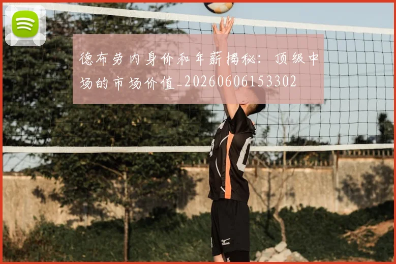 德布劳内身价和年薪揭秘：顶级中场的市场价值_20260606153302