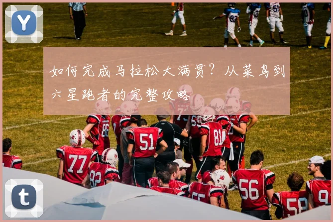 如何完成马拉松大满贯？从菜鸟到六星跑者的完整攻略